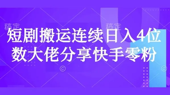 短剧搬运快手零粉爆单经验分享:日入过千大佬秘籍