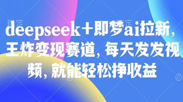 Deepseek与即梦AI拉新：王炸变现赛道教程