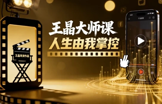 王晶大师课:人生由我掌控,短视频爆款打造秘籍