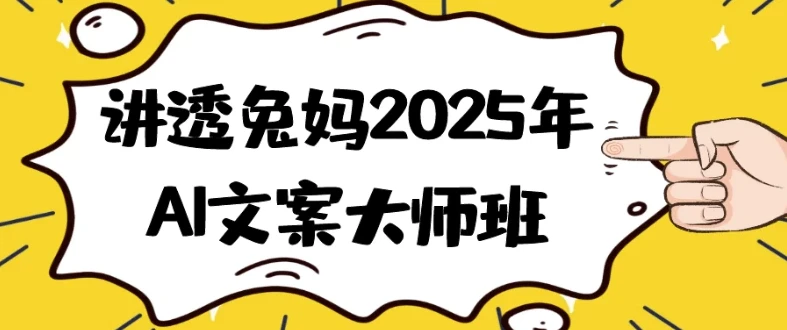 讲透兔妈2025年AI文案大师班：系统掌握AI文案创作秘籍