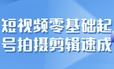 短视频零基础起号：拍摄与剪辑速成课程