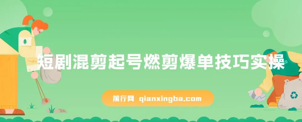短剧混剪起号实操:燃剪爆单技巧全揭秘