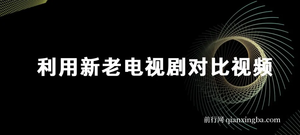 利用新老电视剧对比视频,获取视频号分成收益项目介绍