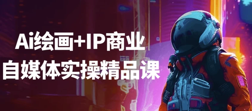 AI绘画与IP商业自媒体实操精品课