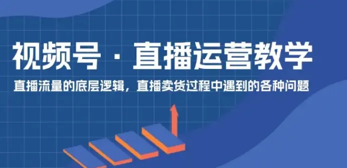 视频号直播运营实操课程：快速掌握核心运营技能