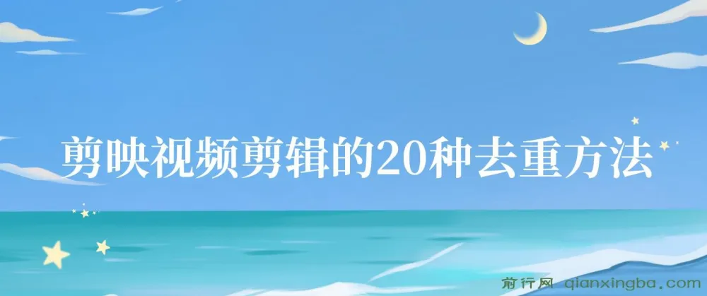 剪映视频剪辑20种去重方法：互联网人必备技巧