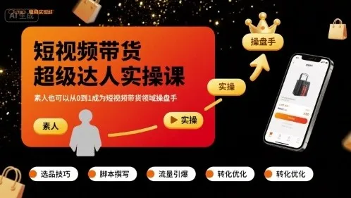 短视频带货超级达人实操课：零基础从0到1成为操盘手