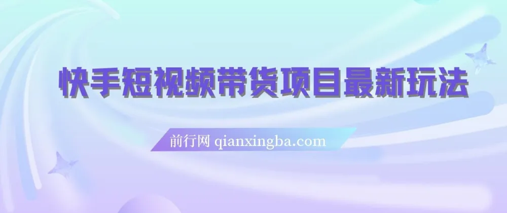 快手短视频带货项目玩法，新手轻松上手