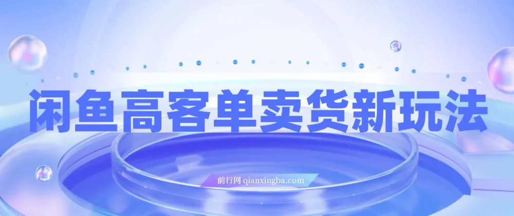 闲鱼高客单卖货新玩法：教你选品实现单品收入1万+