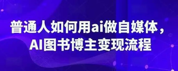 普通人用AI做自媒体：AI图书博主变现流程课程
