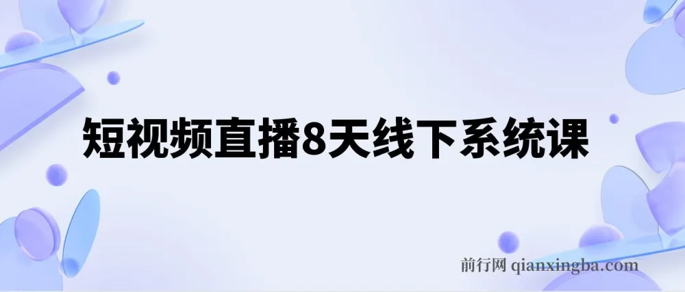 短视频直播8天线下系统课：零基础入门，涵盖账号运营、拍摄剪辑与直播电商