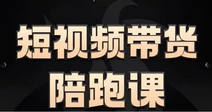 短视频带货陪跑课程：让普通人轻松开启短视频带货之路