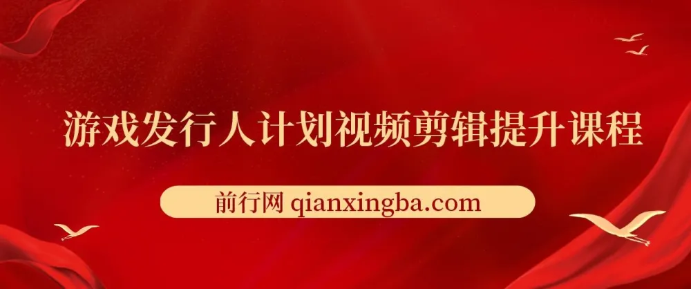 游戏发行人计划视频剪辑提升课程:从入门到精通,实现变现
