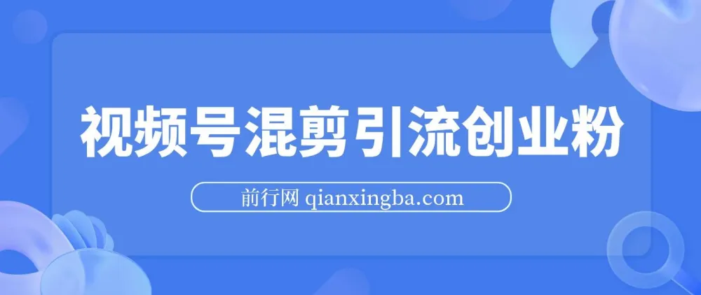 视频号混剪精华课程：500万播放引流17000创业粉，单日过万变现