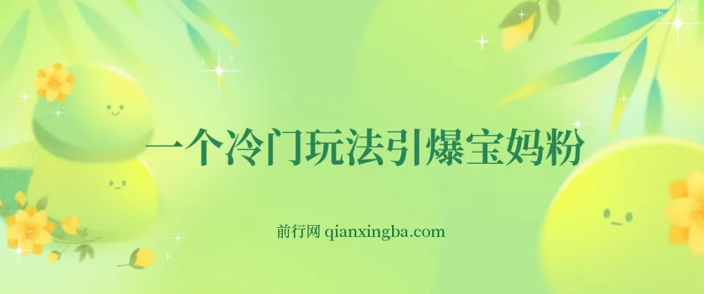 冷门玩法：精准引流宝妈粉并实现变现，长期项目轻松日入300+