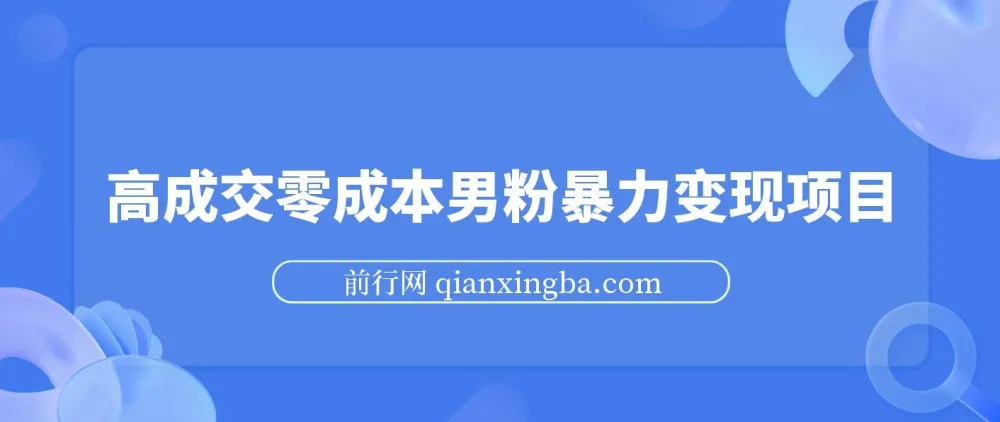 男粉暴力变现项目：高成交零成本，合法合规引流