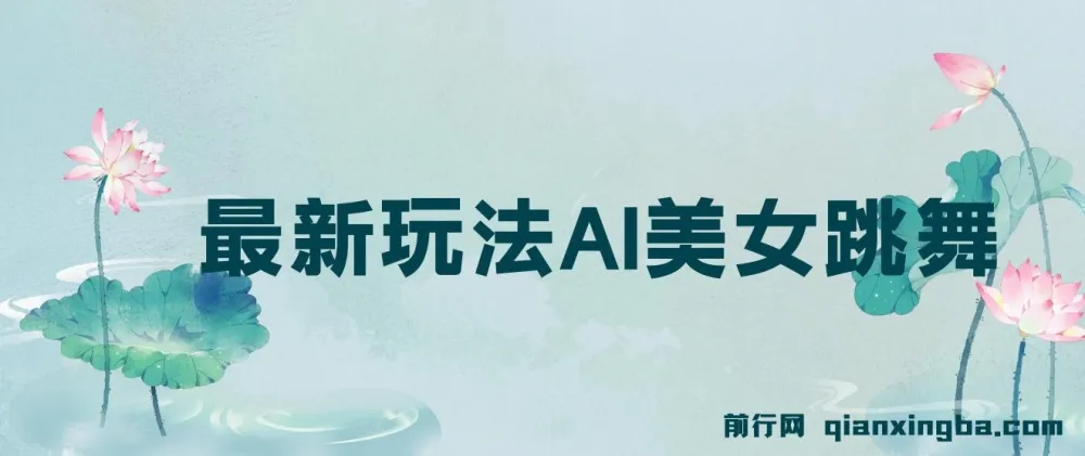 视频号AI美女跳舞玩法：新手小白轻松月入30000+
