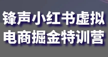 锋声小红书虚拟电商掘金特训营