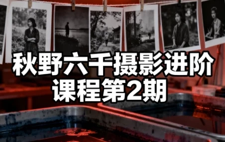 秋野六千摄影进阶课程第2期