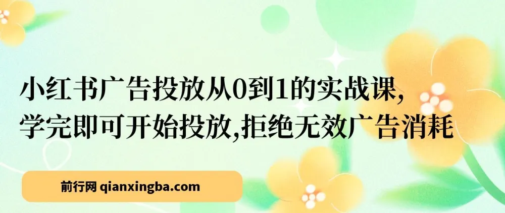小红书广告投放从0到1实战课：学完即投，拒绝无效消耗