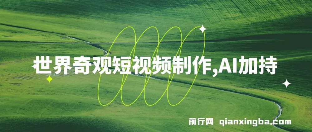 世界奇观短视频制作课程：AI加持，新手也能月入上万