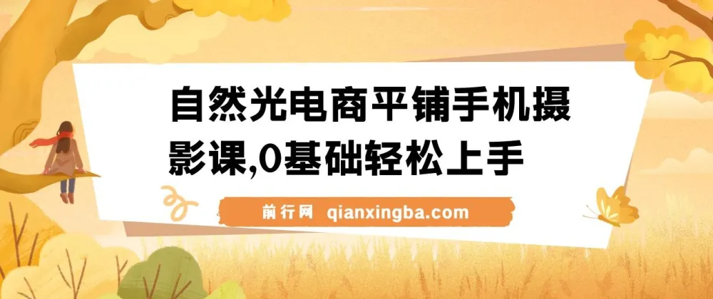 自然光电商平铺手机摄影课：0基础一站式实操教学，手机拍出高级感