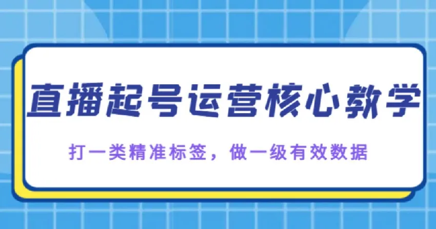直播起号核心教学：打精准标签，做有效数据