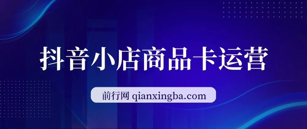 抖音小店商品卡运营课程：2023流量风口，抢占流量红利（15节课）