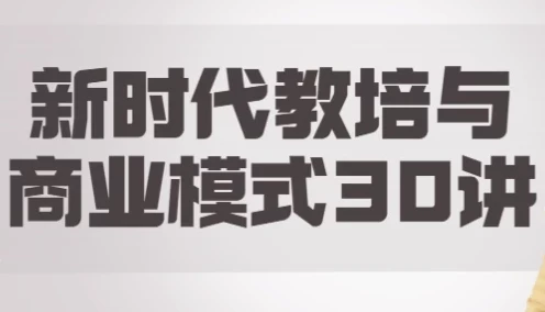 【新时代教培与商业模式30讲】