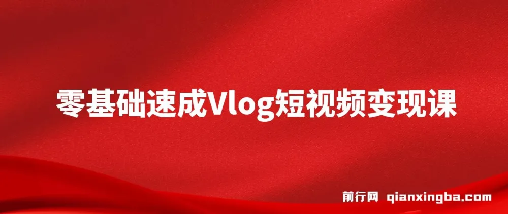 零基础速成《Vlog短视频变现课》，一部手机轻松开启变现之路