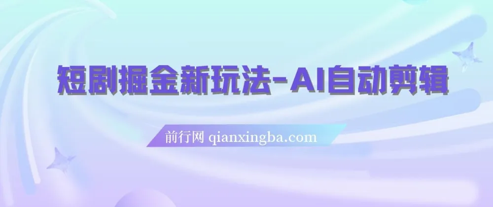 短剧掘金新玩法：AI自动剪辑，新手小白轻松上手月入千元