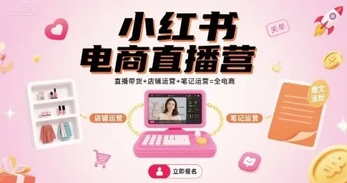 小红书电商直播营：直播带货、店铺运营与笔记运营一站式课程