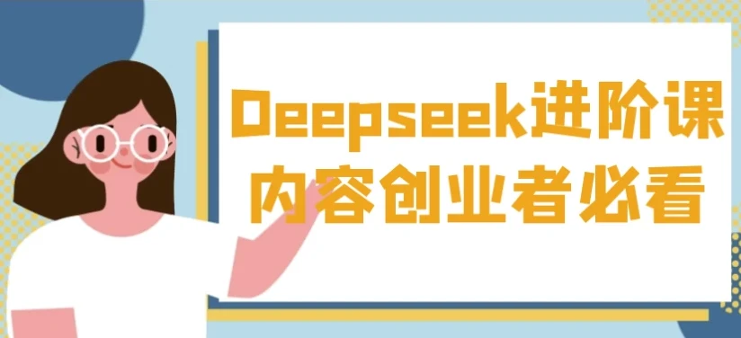 Deepseek进阶课：内容创业者的必备课程