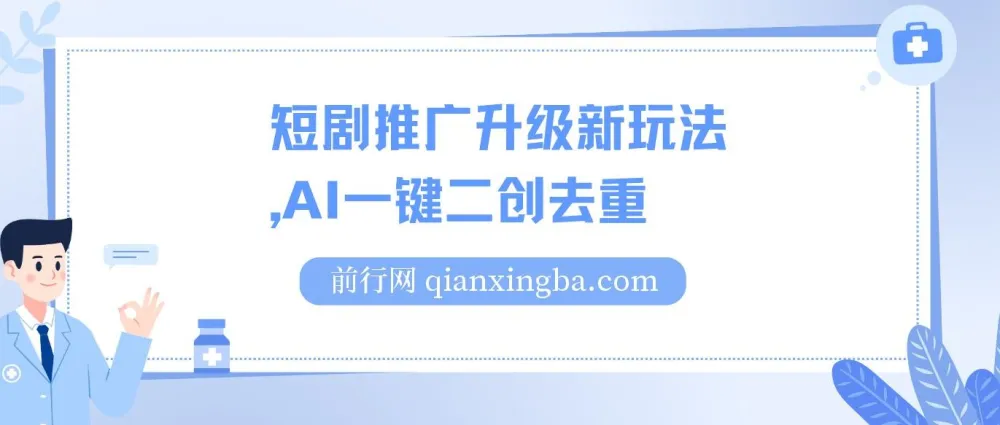 短剧推广升级玩法:AI一键二创去重课程