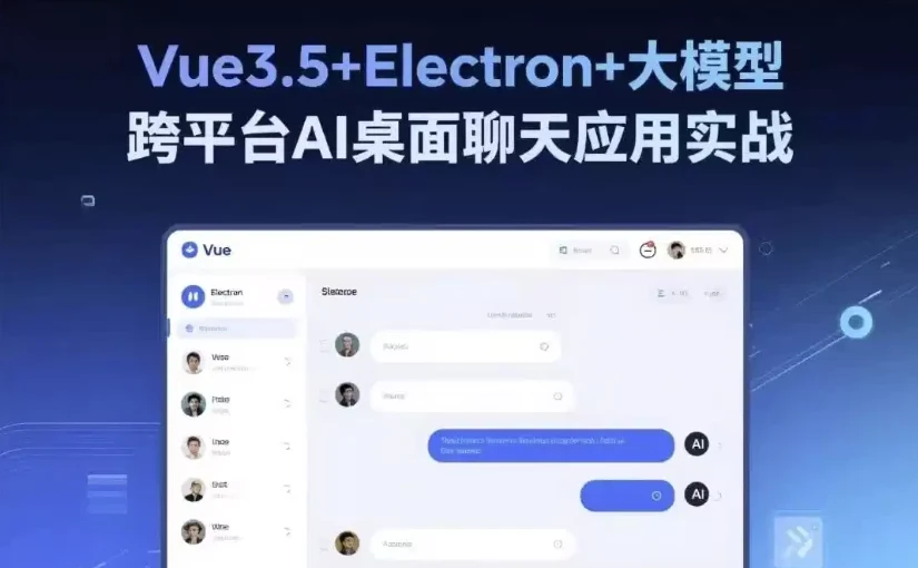 Vue3.5+Electron+大模型:跨平台AI桌面聊天应用实战课程