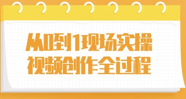 从0到1现场实操：视频创作全过程课程