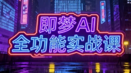 即梦AI全功能实战课:一站式掌握AI绘图与视频制作