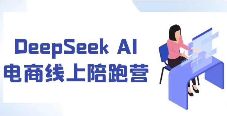 DeepSeek AI电商线上陪跑营:7天实战开启电商盈利新篇
