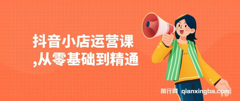 抖音小店运营课：零基础到精通，涵盖注册开店、选品与推广