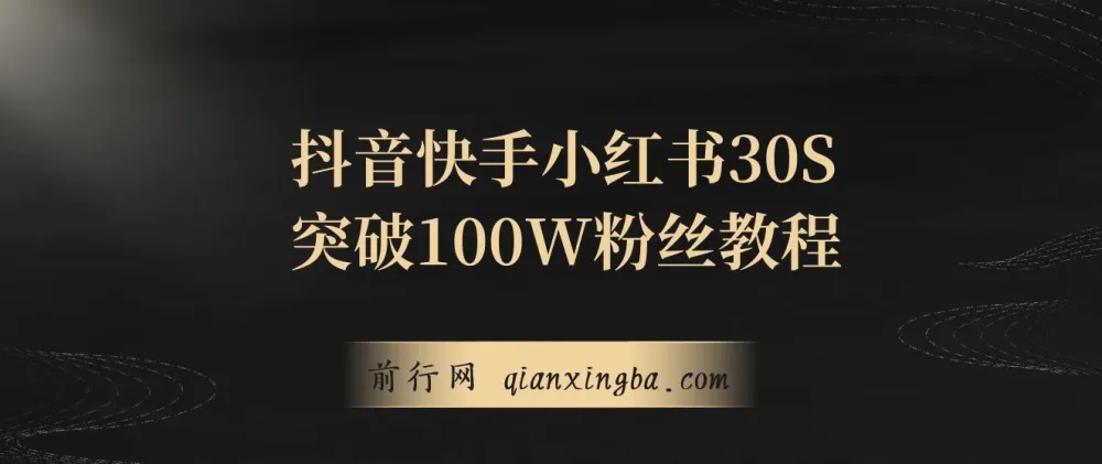 抖音、快手、小红书涨粉秘籍：30S突破100W粉丝保姆级教程