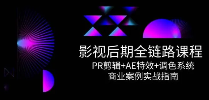 影视后期全链路课程：PR剪辑、AE特效与调色系统商业实战指南