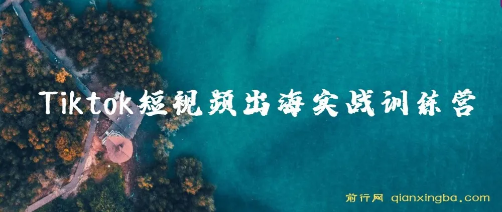 Tiktok短视频出海实战训练营