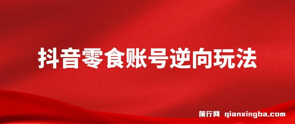 抖音零食账号逆向玩法课程：无需混剪，一部手机月入过万