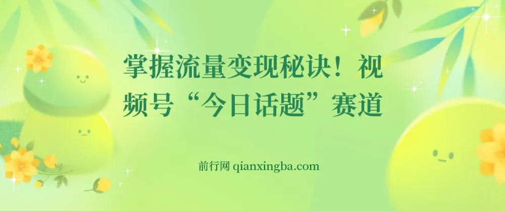视频号“今日话题”赛道流量变现秘诀:保姆式教学一体化实操玩法