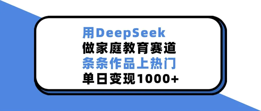 用DeepSeek开拓家庭教育赛道,作品热门变现佳