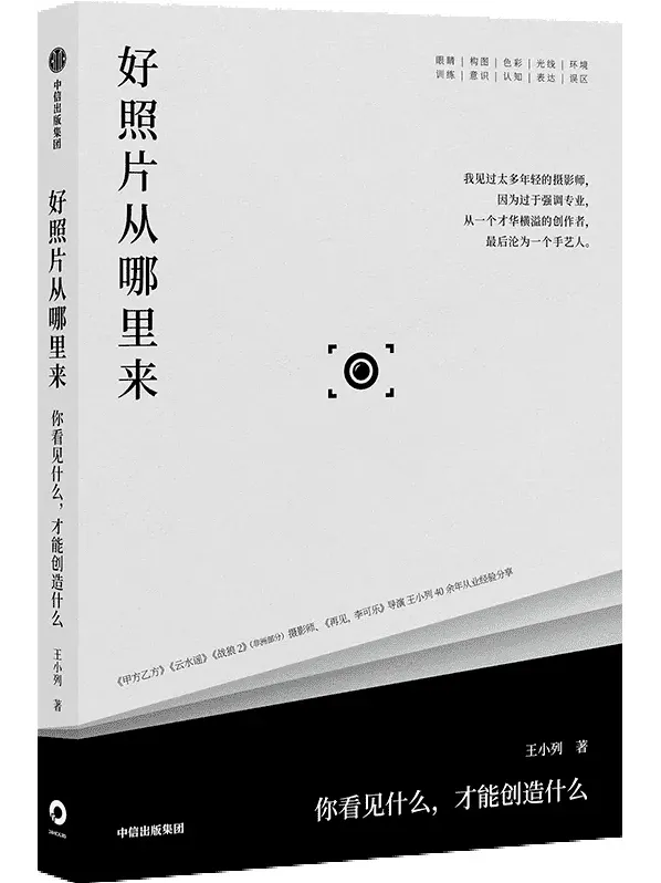 《好照片从哪里来:你看见什么,才能创造什么》——王小列摄影创作指导书