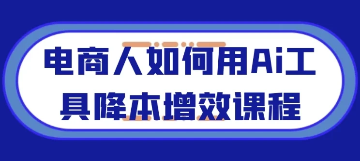 电商人如何用AI工具降本增效课程