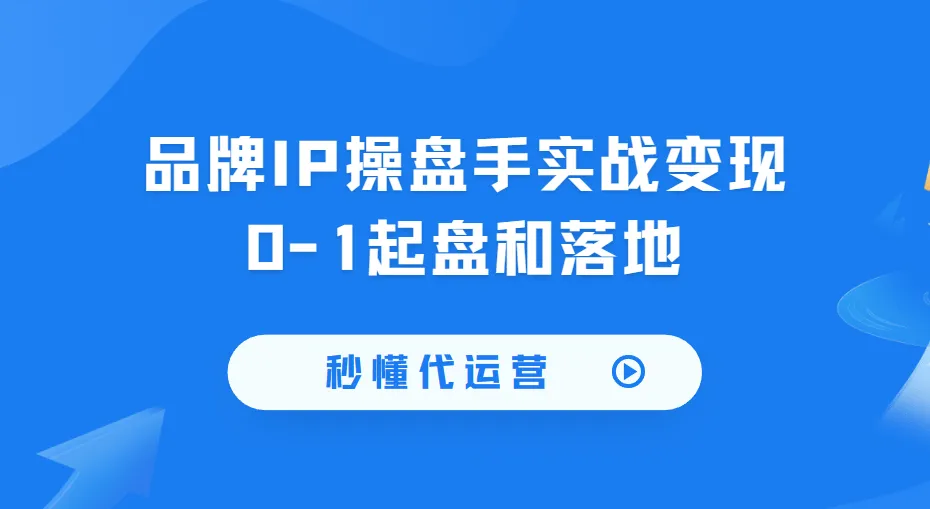 秒懂代运营：品牌IP操盘手实战变现0-1起盘和落地