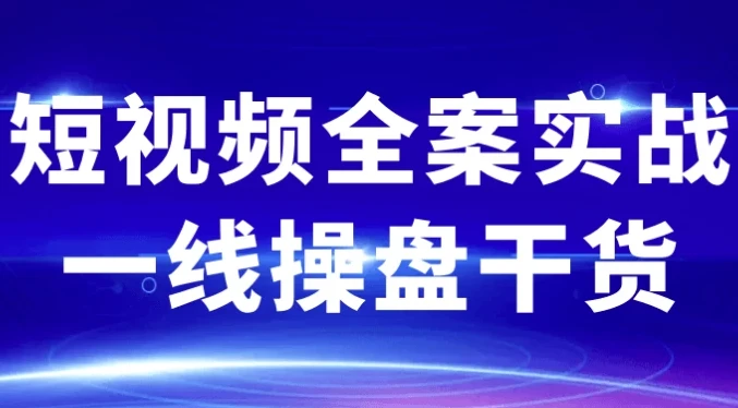 短视频全案实战一线操盘干货：解锁全流程实战秘籍