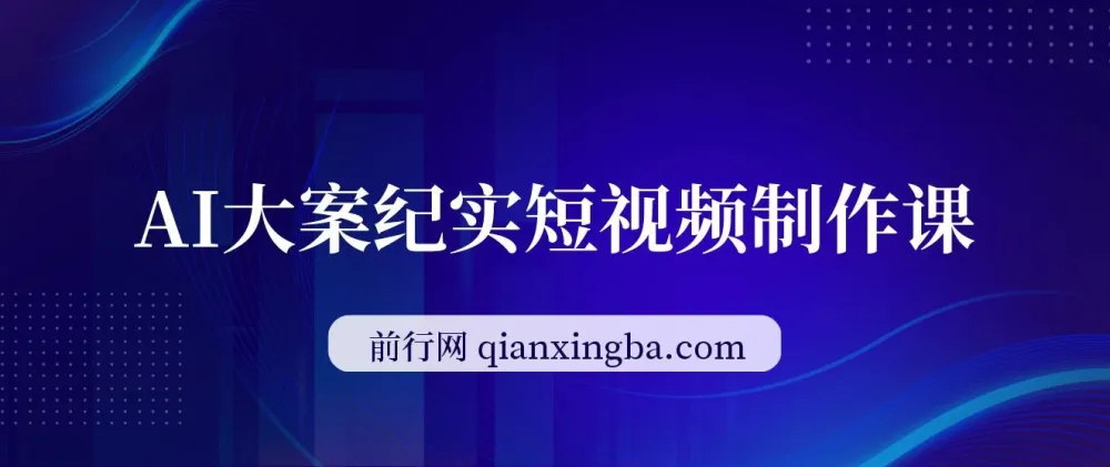 AI大案纪实短视频制作课：零基础变现，单条收益7 - 10元